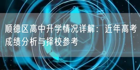 顺德区高中升学情况详解:近年高考成绩分析与择校参考 顺德区高中升学情况详解:近年高考成绩分析与择校参考