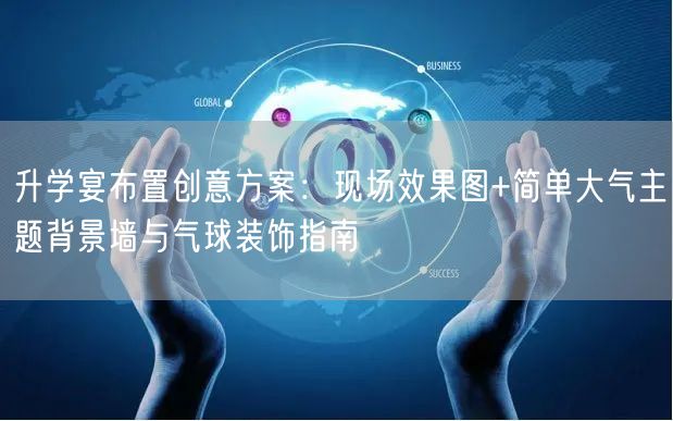 升学宴布置创意方案:现场效果图+简单大气主题背景墙与气球装饰指南 升学宴布置创意方案:现场效果图+简单大气主题背景墙与气球装饰指南