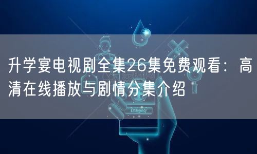 升学宴电视剧全集26集免费观看：高清在线播放与剧情分集介绍