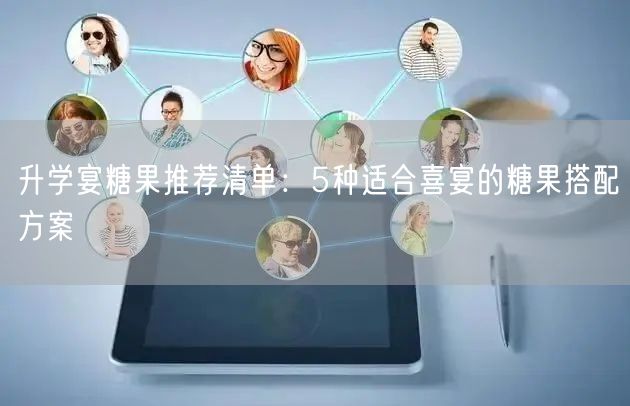 升学宴糖果推荐清单:5种适合喜宴的糖果搭配方案 升学宴糖果推荐清单:5种适合喜宴的糖果搭配方案