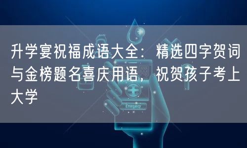 升学宴祝福成语大全:精选四字贺词与金榜题名喜庆用语,祝贺孩子考上大学 升学宴祝福成语大全:精选四字贺词与金榜题名喜庆用语,祝贺孩子考上大学
