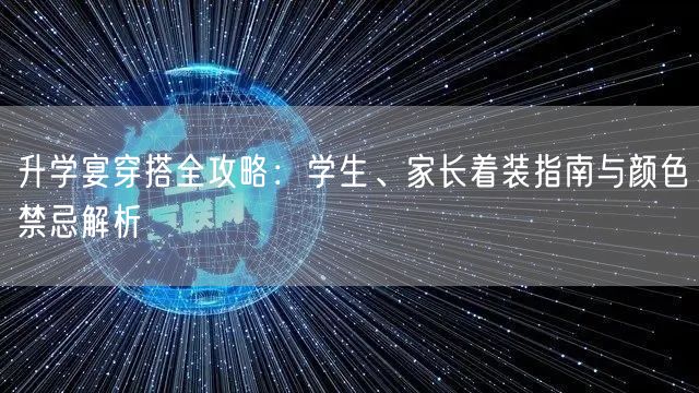 升学宴穿搭全攻略:学生、家长着装指南与颜色禁忌解析 升学宴穿搭全攻略:学生、家长着装指南与颜色禁忌解析