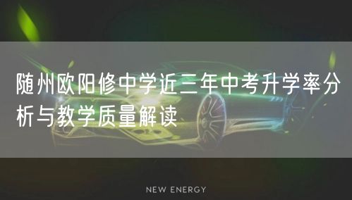 随州欧阳修中学近三年中考升学率分析与教学质量解读 随州欧阳修中学近三年中考升学率分析与教学质量解读