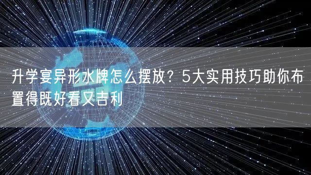 升学宴异形水牌怎么摆放?5大实用技巧助你布置得既好看又吉利 升学宴异形水牌怎么摆放?5大实用技巧助你布置得既好看又吉利
