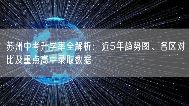 苏州中考升学率全解析：近5年趋势图、各区对比及重点高中录取数据