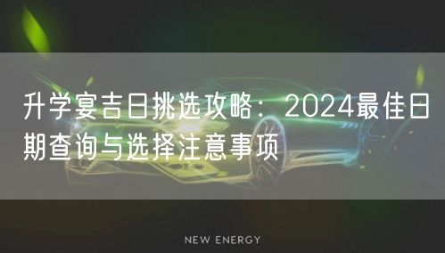 升学宴吉日挑选攻略:2024最佳日期查询与选择注意事项 升学宴吉日挑选攻略:2024最佳日期查询与选择注意事项