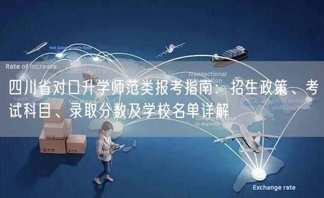 四川省对口升学师范类报考指南:招生政策、考试科目、录取分数及学校名单详解 四川省对口升学师范类报考指南:招生政策、考试科目、录取分数及学校名单详解