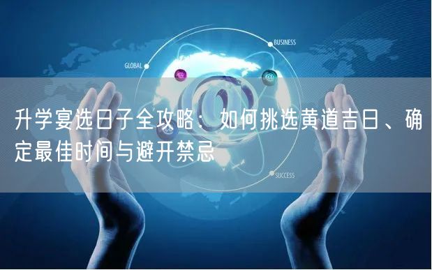 升学宴选日子全攻略:如何挑选黄道吉日、确定最佳时间与避开禁忌 升学宴选日子全攻略:如何挑选黄道吉日、确定最佳时间与避开禁忌