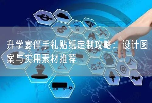 升学宴伴手礼贴纸定制攻略:设计图案与实用素材推荐 升学宴伴手礼贴纸定制攻略:设计图案与实用素材推荐
