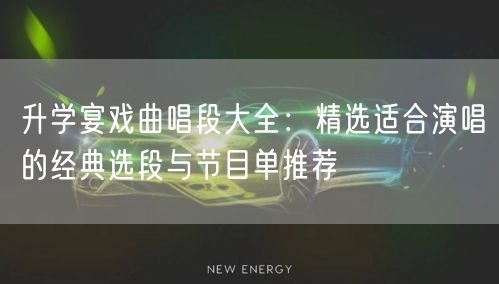 升学宴戏曲唱段大全:精选适合演唱的经典选段与节目单推荐 升学宴戏曲唱段大全:精选适合演唱的经典选段与节目单推荐