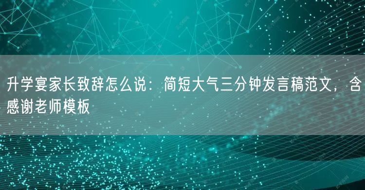 升学宴家长致辞怎么说:简短大气三分钟发言稿范文,含感谢老师模板 升学宴家长致辞怎么说:简短大气三分钟发言稿范文,含感谢老师模板