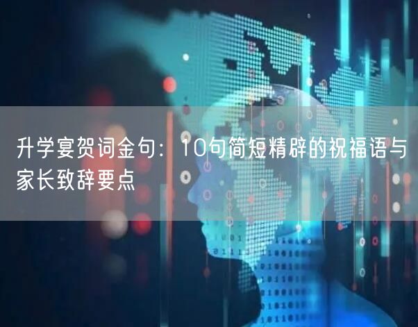 升学宴贺词金句：10句简短精辟的祝福语与家长致辞要点