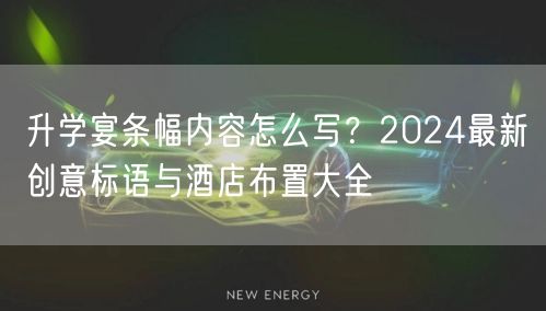 升学宴条幅内容怎么写?2024最新创意标语与酒店布置大全 升学宴条幅内容怎么写?2024最新创意标语与酒店布置大全