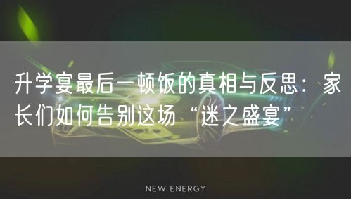 升学宴最后一顿饭的真相与反思:家长们如何告别这场“迷之盛宴” 升学宴最后一顿饭的真相与反思:家长们如何告别这场“迷之盛宴”