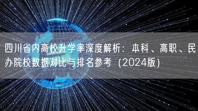 四川省内高校升学率深度解析:本科、高职、民办院校数据对比与排名参考(2024版) 四川省内高校升学率深度解析:本科、高职、民办院校数据对比与排名参考(2024版)