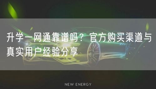 升学一网通靠谱吗？官方购买渠道与真实用户经验分享