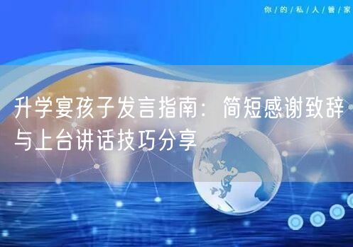 升学宴孩子发言指南:简短感谢致辞与上台讲话技巧分享 升学宴孩子发言指南:简短感谢致辞与上台讲话技巧分享