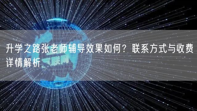 升学之路张老师辅导效果如何?联系方式与收费详情解析 升学之路张老师辅导效果如何?联系方式与收费详情解析
