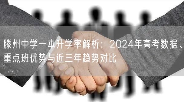 滕州中学一本升学率解析:2024年高考数据、重点班优势与近三年趋势对比 滕州中学一本升学率解析:2024年高考数据、重点班优势与近三年趋势对比