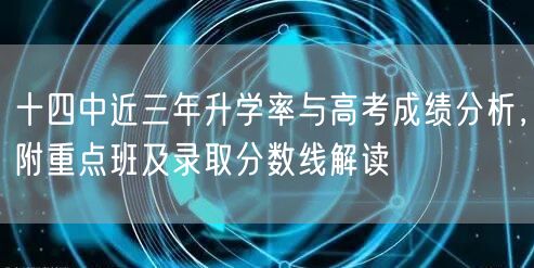 十四中近三年升学率与高考成绩分析,附重点班及录取分数线解读 十四中近三年升学率与高考成绩分析,附重点班及录取分数线解读