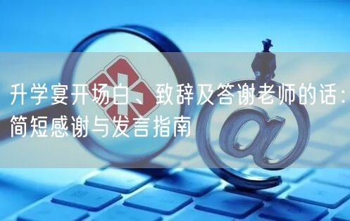 升学宴开场白、致辞及答谢老师的话:简短感谢与发言指南 升学宴开场白、致辞及答谢老师的话:简短感谢与发言指南