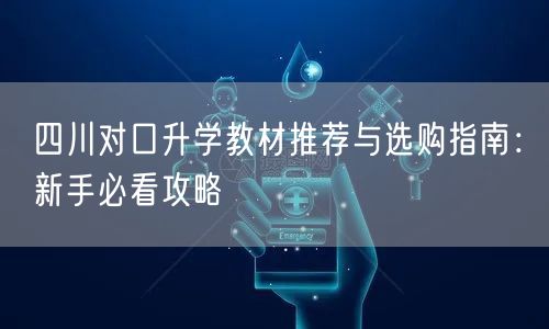 四川对口升学教材推荐与选购指南：新手必看攻略