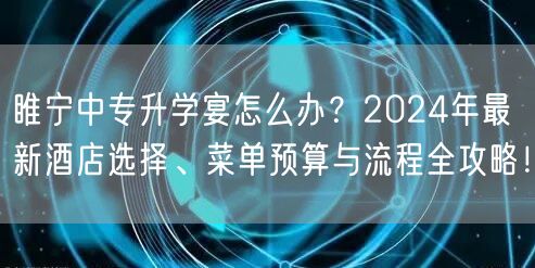 睢宁中专升学宴怎么办?2024年最新酒店选择、菜单预算与流程全攻略! 睢宁中专升学宴怎么办?2024年最新酒店选择、菜单预算与流程全攻略!