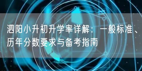 泗阳小升初升学率详解:一般标准、历年分数要求与备考指南 泗阳小升初升学率详解:一般标准、历年分数要求与备考指南