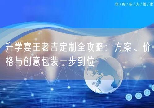 升学宴王老吉定制全攻略：方案、价格与创意包装一步到位