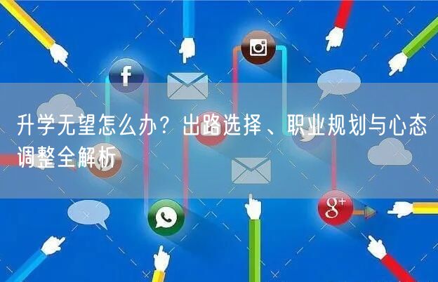 升学无望怎么办?出路选择、职业规划与心态调整全解析 升学无望怎么办?出路选择、职业规划与心态调整全解析