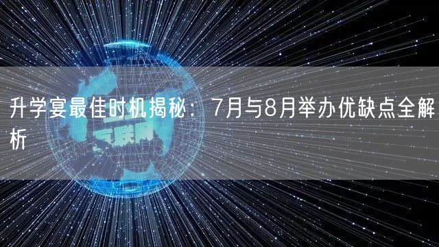 升学宴最佳时机揭秘:7月与8月举办优缺点全解析 升学宴最佳时机揭秘:7月与8月举办优缺点全解析