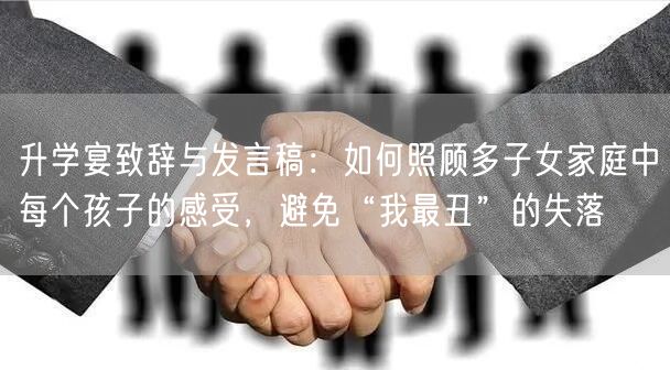 升学宴致辞与发言稿:如何照顾多子女家庭中每个孩子的感受,避免“我最丑”的失落 升学宴致辞与发言稿:如何照顾多子女家庭中每个孩子的感受,避免“我最丑”的失落
