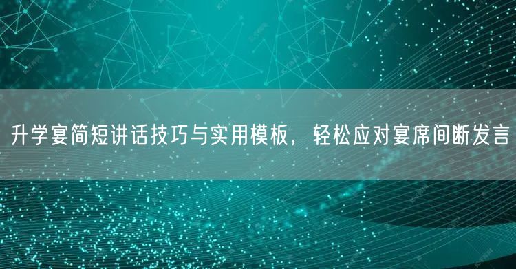 升学宴简短讲话技巧与实用模板,轻松应对宴席间断发言 升学宴简短讲话技巧与实用模板,轻松应对宴席间断发言