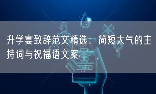 升学宴致辞范文精选:简短大气的主持词与祝福语文案 升学宴致辞范文精选:简短大气的主持词与祝福语文案