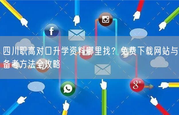 四川职高对口升学资料哪里找?免费下载网站与备考方法全攻略 四川职高对口升学资料哪里找?免费下载网站与备考方法全攻略