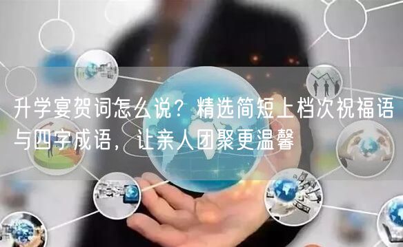 升学宴贺词怎么说?精选简短上档次祝福语与四字成语,让亲人团聚更温馨 升学宴贺词怎么说?精选简短上档次祝福语与四字成语,让亲人团聚更温馨
