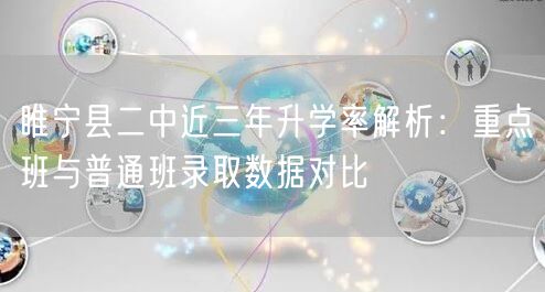 睢宁县二中近三年升学率解析:重点班与普通班录取数据对比 睢宁县二中近三年升学率解析:重点班与普通班录取数据对比
