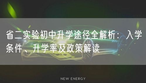 省二实验初中升学途径全解析:入学条件、升学率及政策解读 省二实验初中升学途径全解析:入学条件、升学率及政策解读