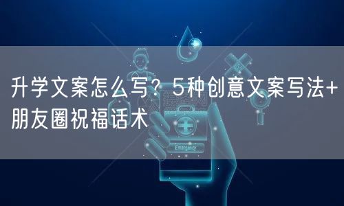 升学文案怎么写?5种创意文案写法+朋友圈祝福话术 升学文案怎么写?5种创意文案写法+朋友圈祝福话术