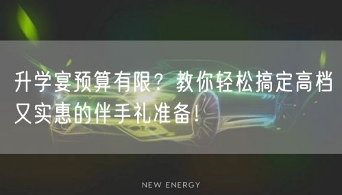 升学宴预算有限？教你轻松搞定高档又实惠的伴手礼准备！