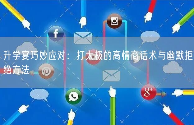 升学宴巧妙应对:打太极的高情商话术与幽默拒绝方法 升学宴巧妙应对:打太极的高情商话术与幽默拒绝方法