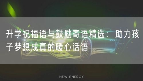 升学祝福语与鼓励寄语精选：助力孩子梦想成真的暖心话语