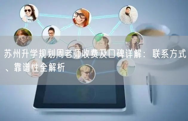 苏州升学规划周老师收费及口碑详解：联系方式、靠谱性全解析