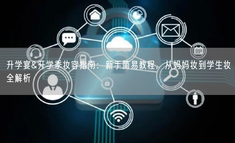 升学宴&开学季妆容指南:新手简易教程,从妈妈妆到学生妆全解析 升学宴&开学季妆容指南:新手简易教程,从妈妈妆到学生妆全解析