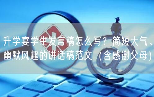 升学宴学生发言稿怎么写?简短大气、幽默风趣的讲话稿范文(含感谢父母) 升学宴学生发言稿怎么写?简短大气、幽默风趣的讲话稿范文(含感谢父母)