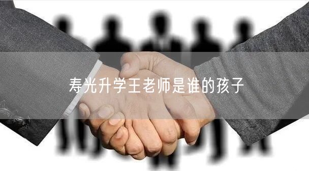 寿光升学王老师是谁的孩子 寿光升学王老师是谁的孩子