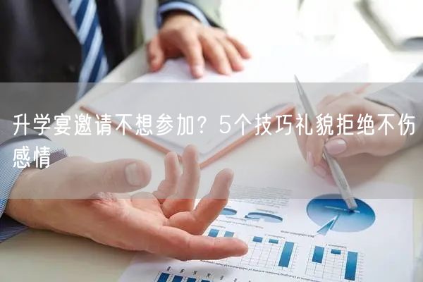 升学宴邀请不想参加?5个技巧礼貌拒绝不伤感情 升学宴邀请不想参加?5个技巧礼貌拒绝不伤感情