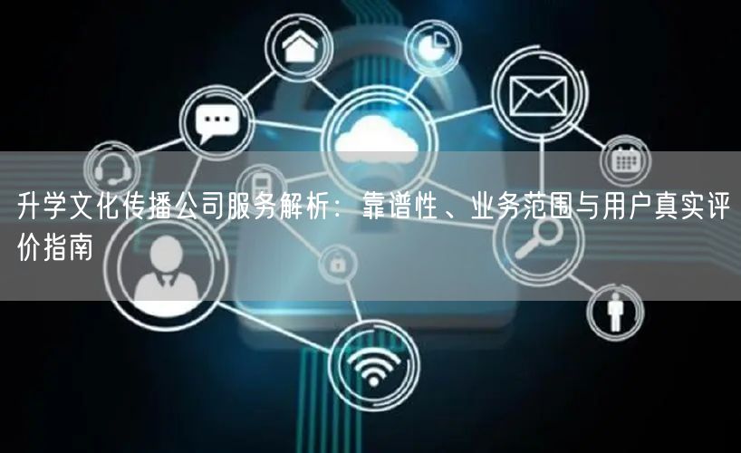 升学文化传播公司服务解析:靠谱性、业务范围与用户真实评价指南 升学文化传播公司服务解析:靠谱性、业务范围与用户真实评价指南