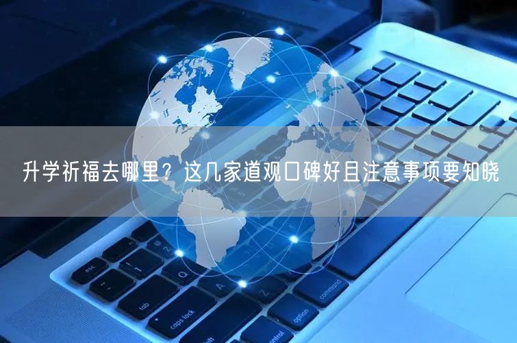 升学祈福去哪里？这几家道观口碑好且注意事项要知晓