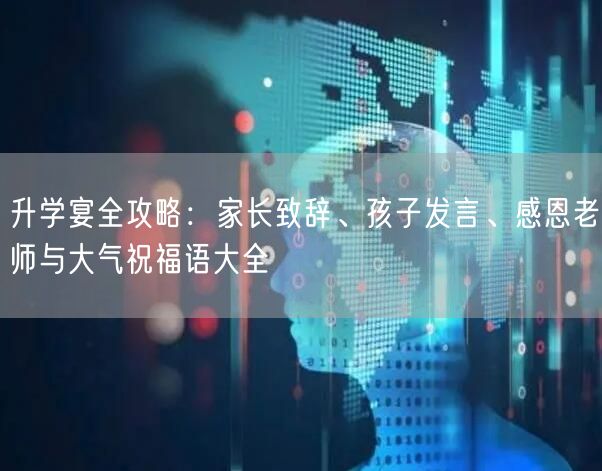 升学宴全攻略:家长致辞、孩子发言、感恩老师与大气祝福语大全 升学宴全攻略:家长致辞、孩子发言、感恩老师与大气祝福语大全